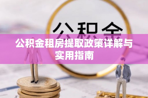 西乡公积金租房提取政策详解与实用指南