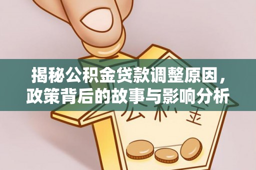 西乡揭秘公积金贷款调整原因，政策背后的故事与影响分析