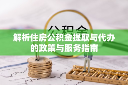 西乡解析住房公积金提取与代办的政策与服务指南
