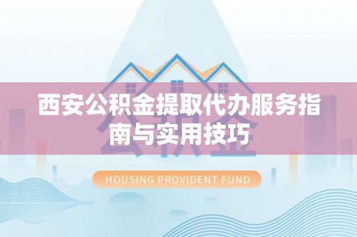 西乡西安公积金提取代办服务指南与实用技巧