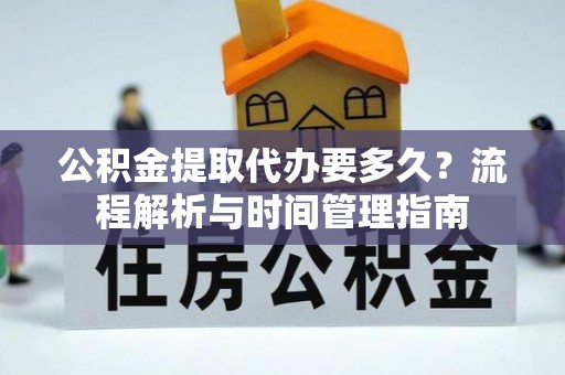 西乡公积金提取代办要多久？流程解析与时间管理指南