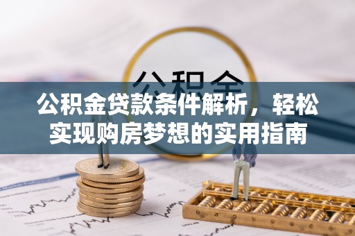 西乡公积金贷款条件解析，轻松实现购房梦想的实用指南