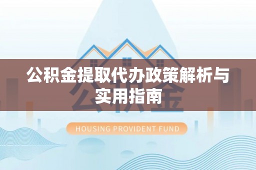 西乡公积金提取代办政策解析与实用指南