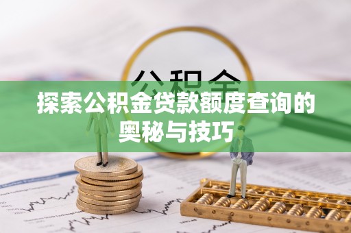 西乡探索公积金贷款额度查询的奥秘与技巧