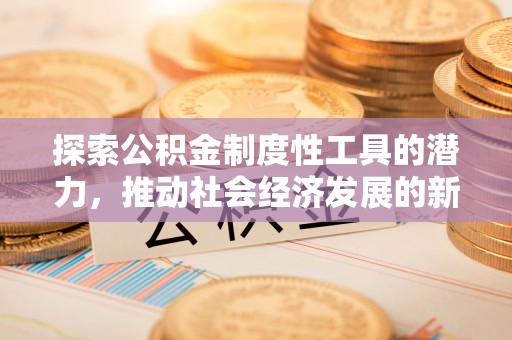 西乡探索公积金制度性工具的潜力，推动社会经济发展的新引擎