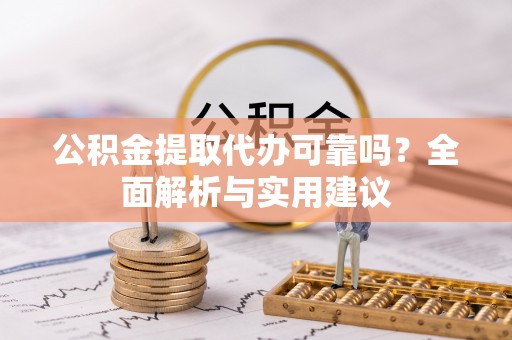 西乡公积金提取代办可靠吗？全面解析与实用建议