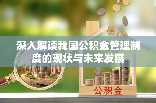 西乡深入解读我国公积金管理制度的现状与未来发展