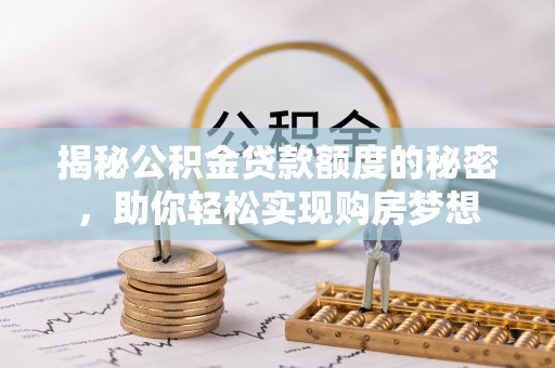 西乡揭秘公积金贷款额度的秘密，助你轻松实现购房梦想