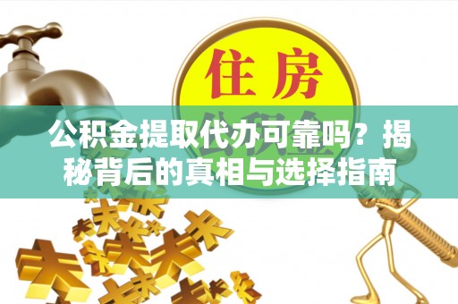西乡公积金提取代办可靠吗？揭秘背后的真相与选择指南