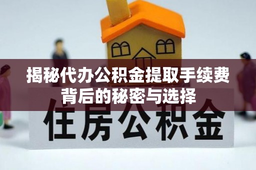 西乡揭秘代办公积金提取手续费背后的秘密与选择