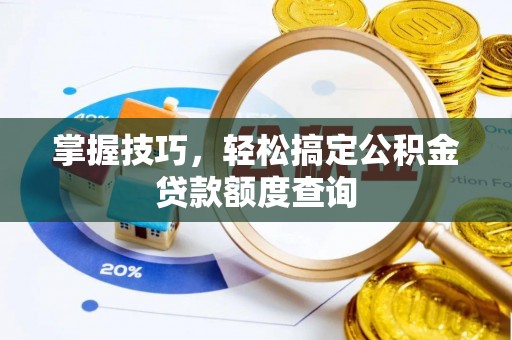 西乡掌握技巧，轻松搞定公积金贷款额度查询
