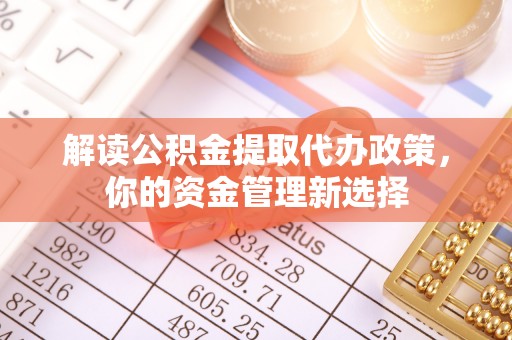 西乡解读公积金提取代办政策，你的资金管理新选择