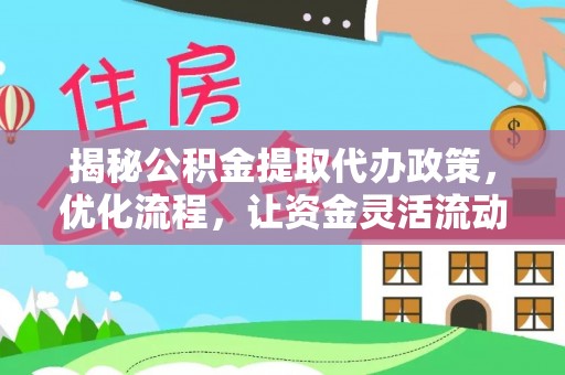 西乡揭秘公积金提取代办政策，优化流程，让资金灵活流动