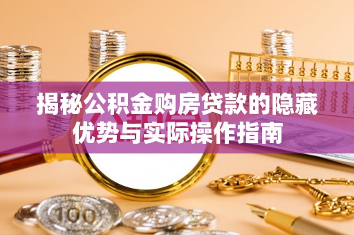 西乡揭秘公积金购房贷款的隐藏优势与实际操作指南