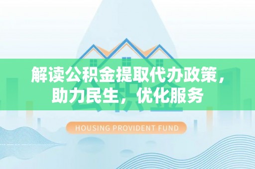 西乡解读公积金提取代办政策，助力民生，优化服务
