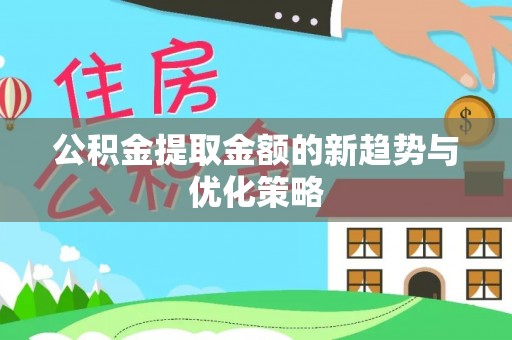 西乡公积金提取金额的新趋势与优化策略