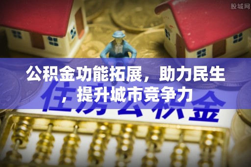 西乡公积金功能拓展，助力民生，提升城市竞争力