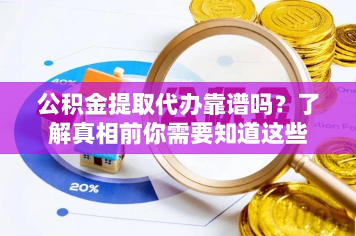 西乡公积金提取代办靠谱吗？了解真相前你需要知道这些