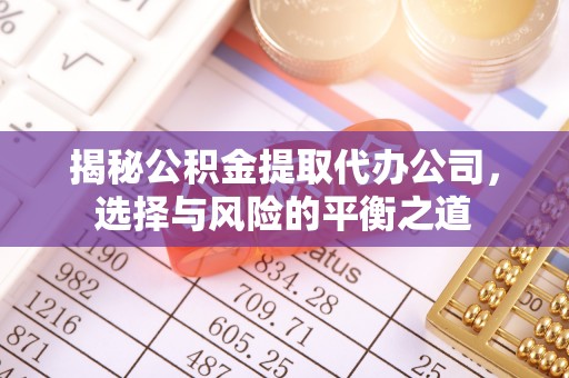 西乡揭秘公积金提取代办公司，选择与风险的平衡之道