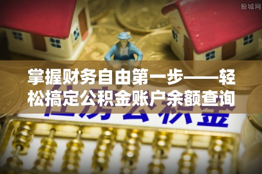 西乡掌握财务自由第一步——轻松搞定公积金账户余额查询的方法与技巧