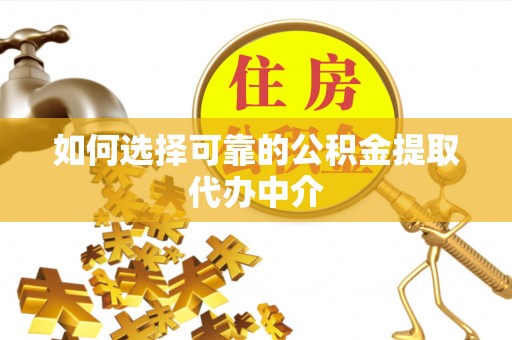 西乡如何选择可靠的公积金提取代办中介