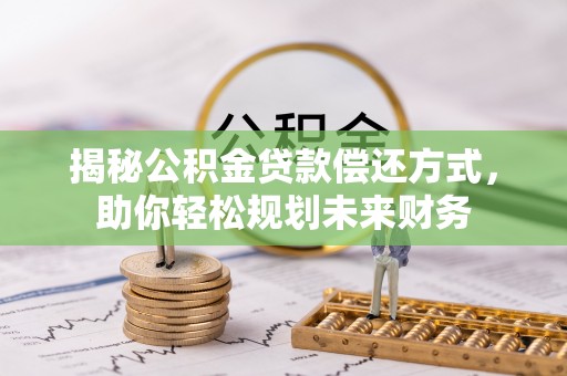 西乡揭秘公积金贷款偿还方式，助你轻松规划未来财务