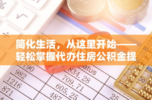 西乡简化生活，从这里开始——轻松掌握代办住房公积金提取全流程