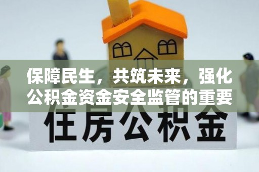 西乡保障民生，共筑未来，强化公积金资金安全监管的重要性