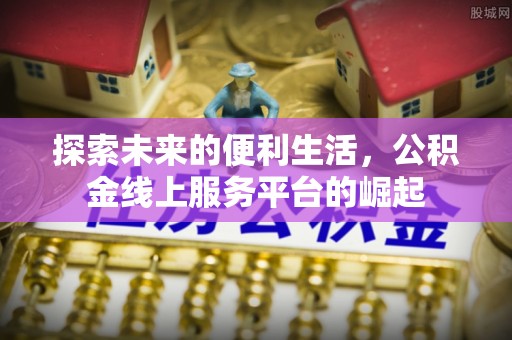 西乡探索未来的便利生活，公积金线上服务平台的崛起