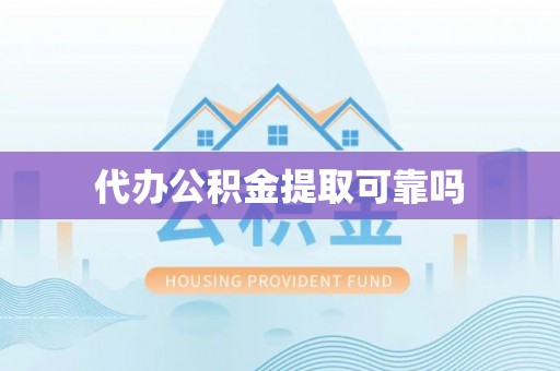 西乡代办公积金提取可靠吗