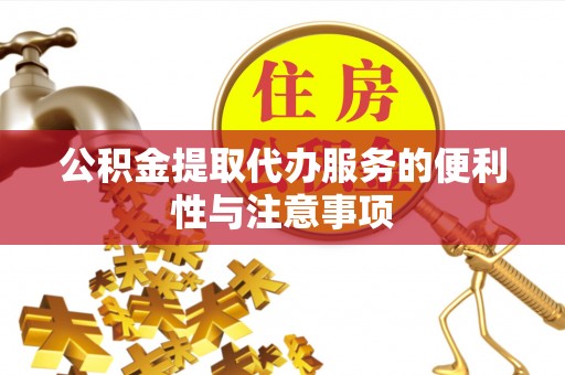 西乡公积金提取代办服务的便利性与注意事项