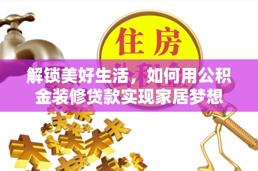 西乡解锁美好生活，如何用公积金装修贷款实现家居梦想