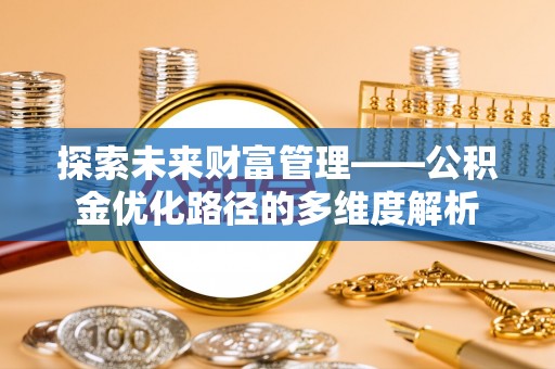 西乡探索未来财富管理——公积金优化路径的多维度解析