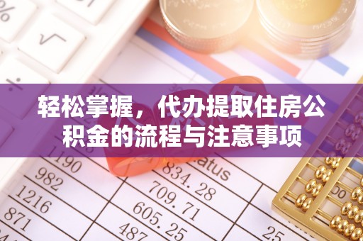 西乡轻松掌握，代办提取住房公积金的流程与注意事项