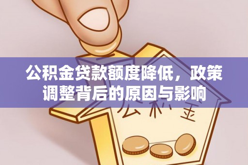 西乡公积金贷款额度降低，政策调整背后的原因与影响