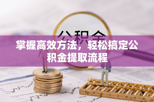 西乡掌握高效方法，轻松搞定公积金提取流程