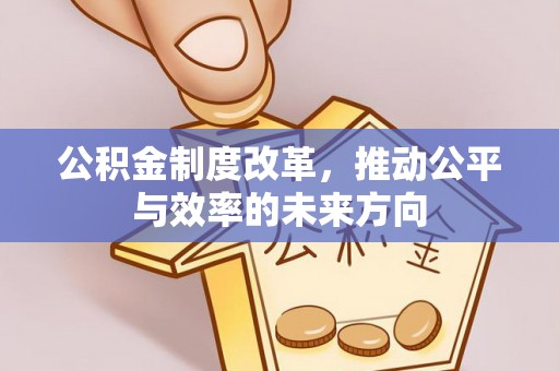 西乡公积金制度改革，推动公平与效率的未来方向
