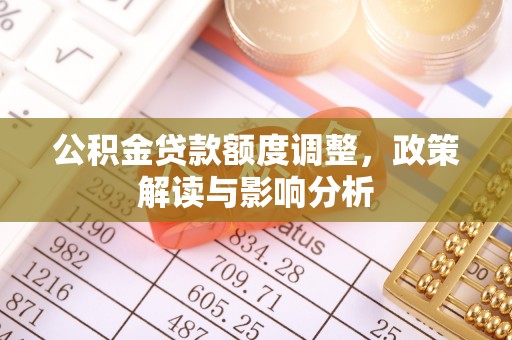 西乡公积金贷款额度调整，政策解读与影响分析