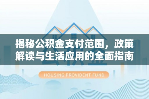 西乡揭秘公积金支付范围，政策解读与生活应用的全面指南
