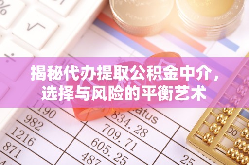 西乡揭秘代办提取公积金中介，选择与风险的平衡艺术