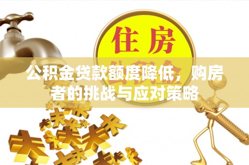 西乡公积金贷款额度降低，购房者的挑战与应对策略