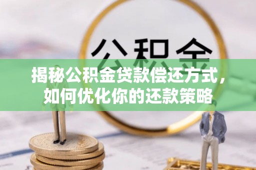西乡揭秘公积金贷款偿还方式，如何优化你的还款策略