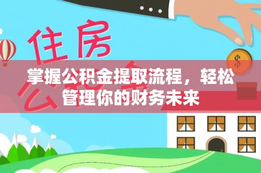 西乡掌握公积金提取流程，轻松管理你的财务未来