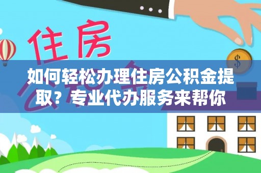 西乡如何轻松办理住房公积金提取？专业代办服务来帮你