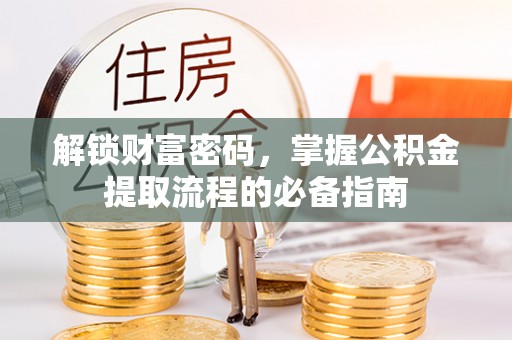 西乡解锁财富密码，掌握公积金提取流程的必备指南