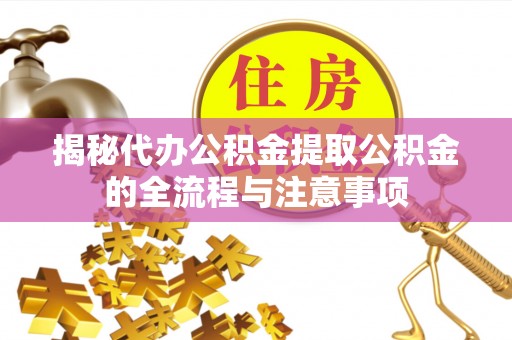 西乡揭秘代办公积金提取公积金的全流程与注意事项