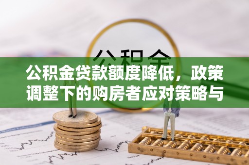 西乡公积金贷款额度降低，政策调整下的购房者应对策略与未来趋势