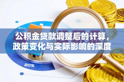 西乡公积金贷款调整后的计算，政策变化与实际影响的深度解析