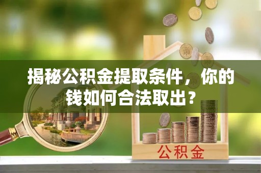 西乡揭秘公积金提取条件，你的钱如何合法取出？