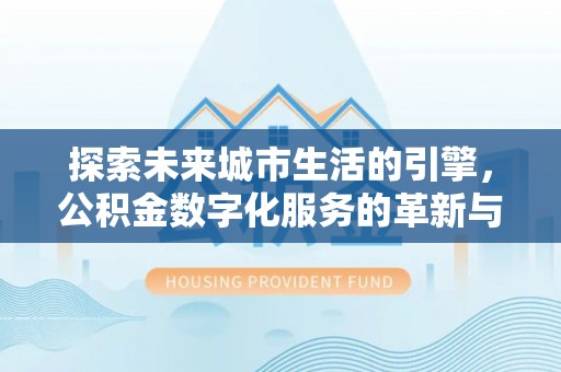 西乡探索未来城市生活的引擎，公积金数字化服务的革新与实践